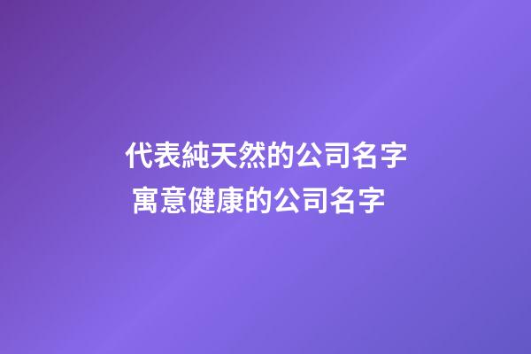 代表純天然的公司名字 寓意健康的公司名字-第1張-公司起名-玄機派